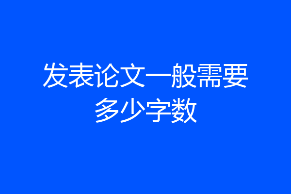 发表论文一般需要多少字数
