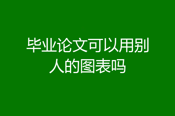 毕业论文可以用别人的图表吗