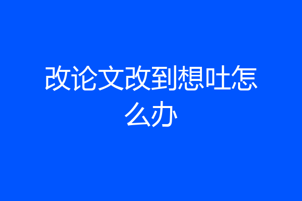 改论文改到想吐怎么办