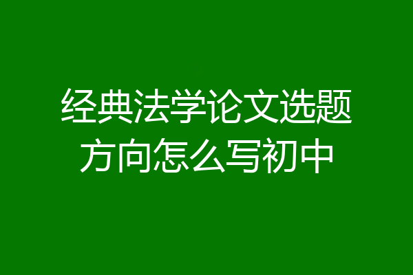 经典法学论文选题方向怎么写初中
