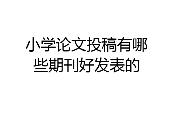小学论文投稿有哪些期刊好发表的