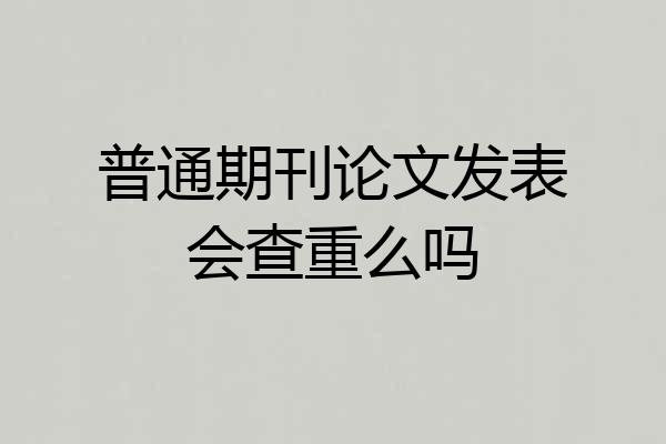 普通期刊论文发表会查重么吗