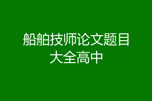 船舶技师论文题目大全高中