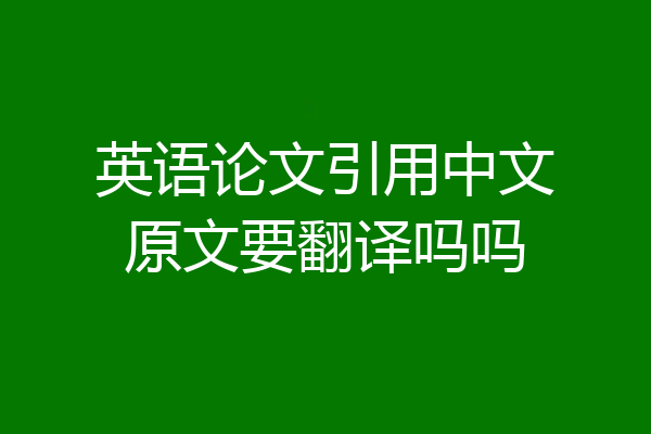 英语论文引用中文原文要翻译吗吗