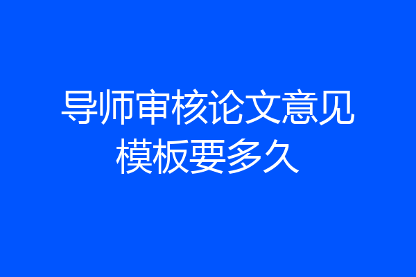导师审核论文意见模板要多久