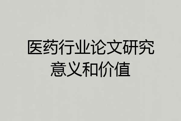 医药行业论文研究意义和价值