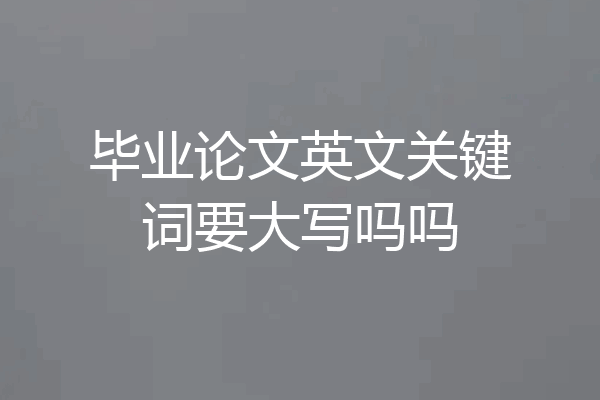 毕业论文英文关键词要大写吗吗
