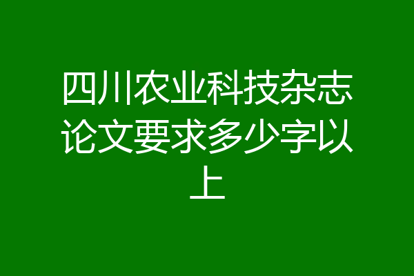 四川农业科技杂志论文要求多少字以上