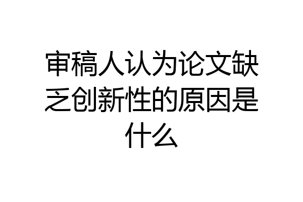 审稿人认为论文缺乏创新性的原因是什么
