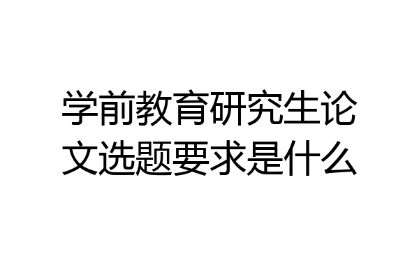 学前教育研究生论文选题要求是什么