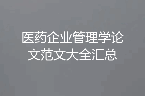 医药企业管理学论文范文大全汇总