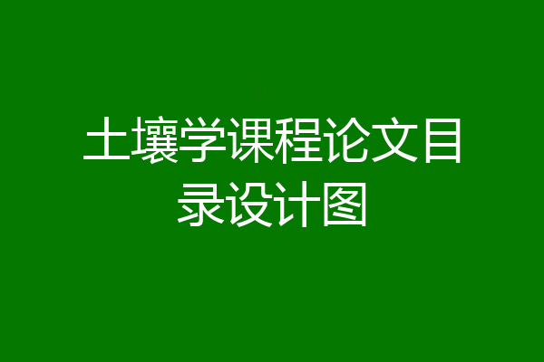 土壤学课程论文目录设计图