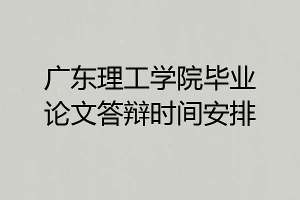 广东理工学院毕业论文答辩时间安排