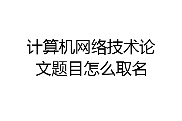 计算机网络技术论文题目怎么取名
