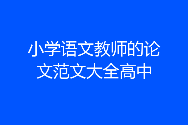 小学语文教师的论文范文大全高中