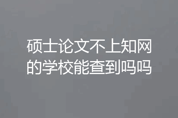 硕士论文不上知网的学校能查到吗吗
