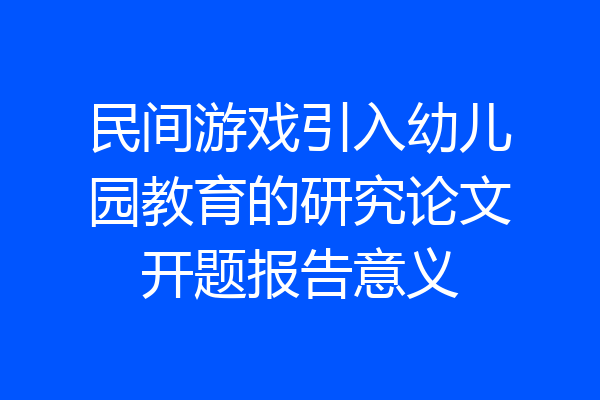 民间游戏引入幼儿园教育的研究论文开题报告意义