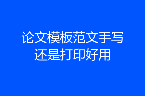 论文模板范文手写还是打印好用