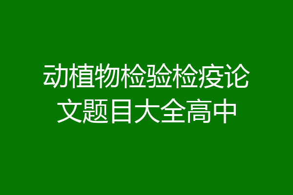 动植物检验检疫论文题目大全高中