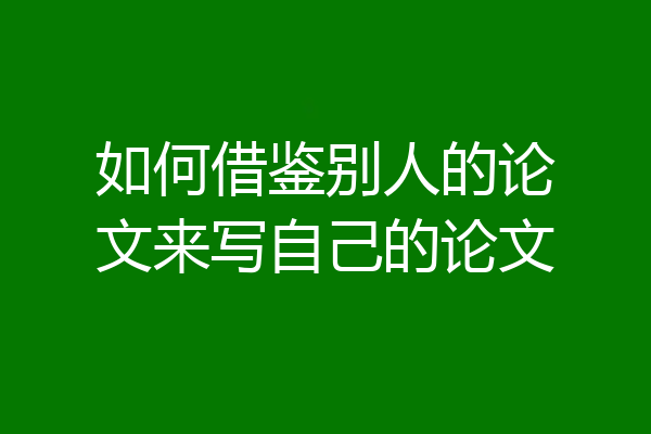 如何借鉴别人的论文来写自己的论文
