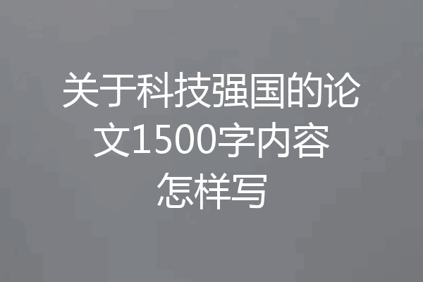 关于科技强国的论文1500字内容怎样写