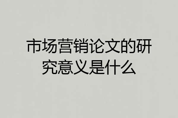 市场营销论文的研究意义是什么