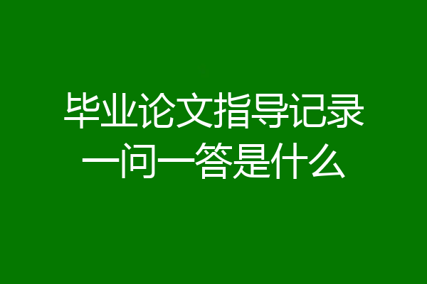 毕业论文指导记录一问一答是什么