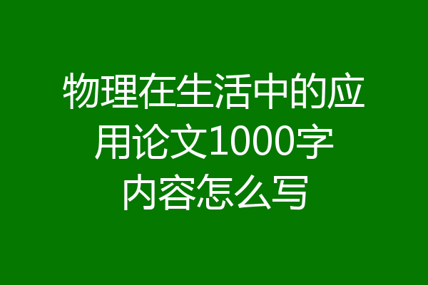 物理在生活中的应用论文1000字内容怎么写