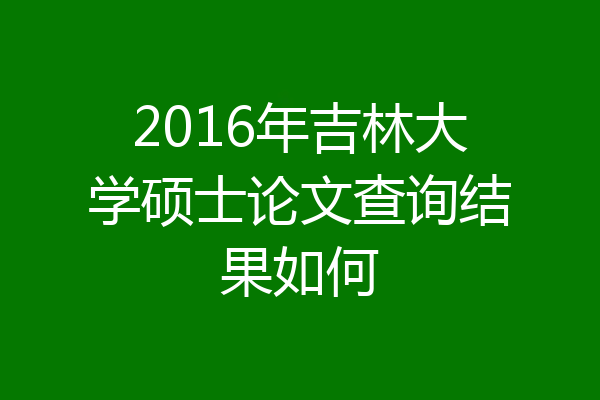 2016年吉林大学硕士论文查询结果如何