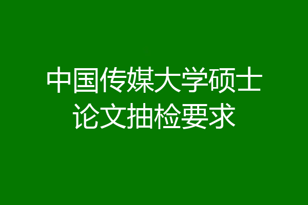 中国传媒大学硕士论文抽检要求
