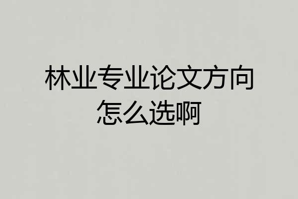 林业专业论文方向怎么选啊