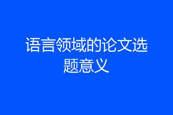 语言领域的论文选题意义
