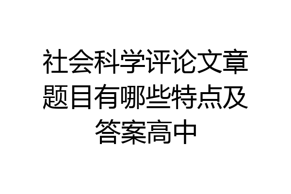 社会科学评论文章题目有哪些特点及答案高中