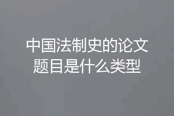 中国法制史的论文题目是什么类型