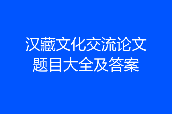 汉藏文化交流论文题目大全及答案
