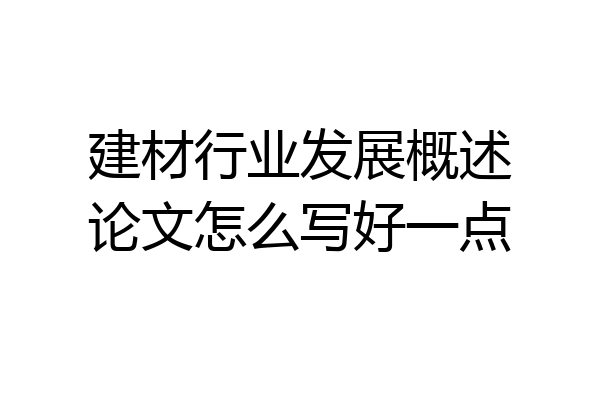 建材行业发展概述论文怎么写好一点