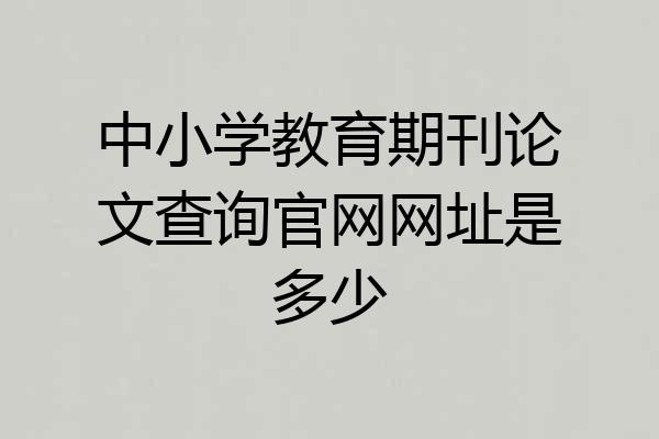中小学教育期刊论文查询官网网址是多少