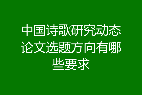 中国诗歌研究动态论文选题方向有哪些要求