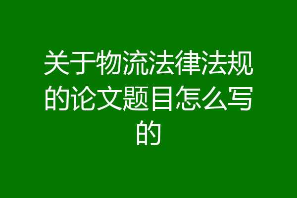 关于物流法律法规的论文题目怎么写的
