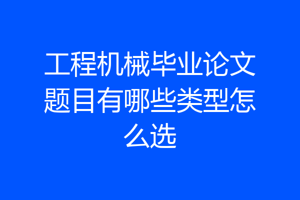 工程机械毕业论文题目有哪些类型怎么选