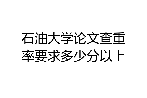 石油大学论文查重率要求多少分以上