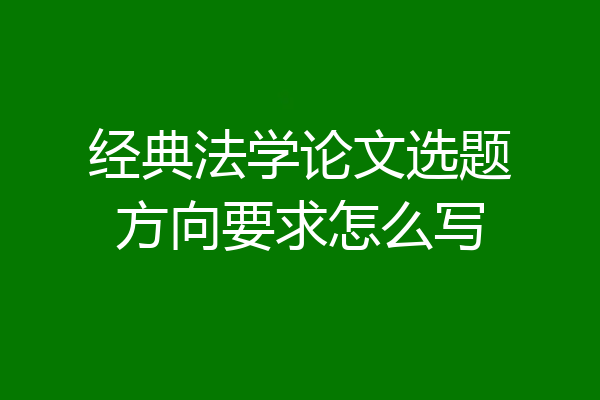经典法学论文选题方向要求怎么写