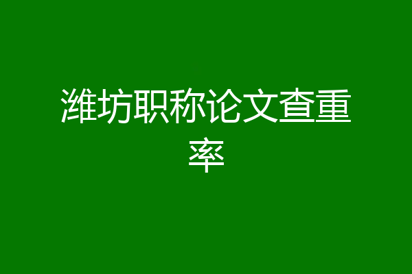 潍坊职称论文查重率