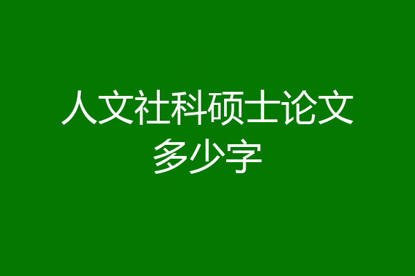 人文社科硕士论文多少字