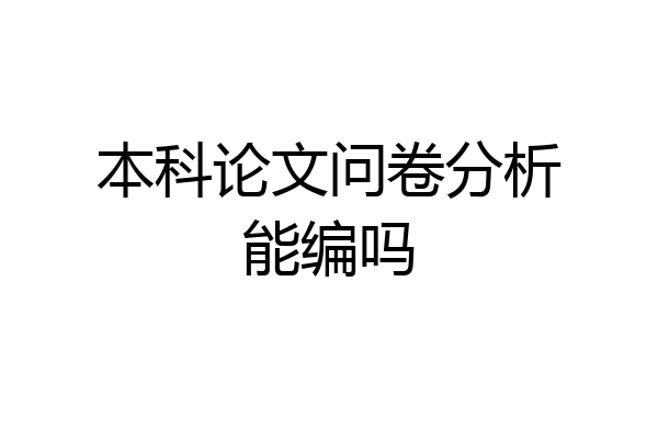 本科论文问卷分析能编吗