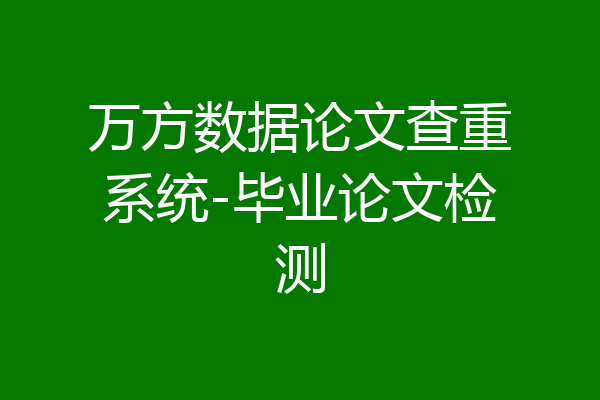 万方数据论文查重系统-毕业论文检测