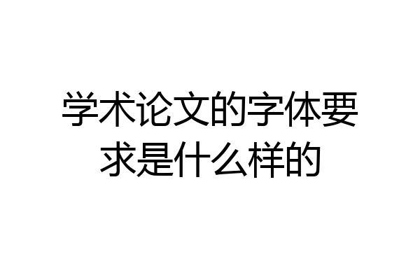 学术论文的字体要求是什么样的