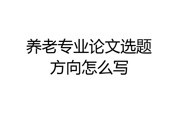 养老专业论文选题方向怎么写