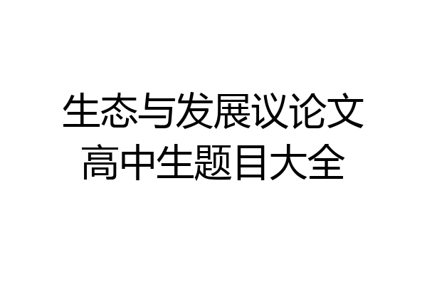 生态与发展议论文高中生题目大全