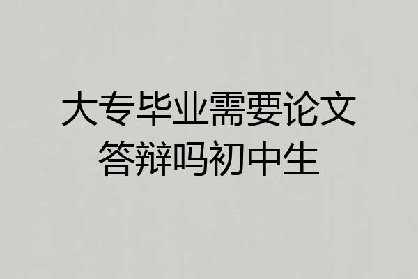 大专毕业需要论文答辩吗初中生